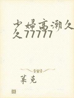 少妇高潮久久久久77777