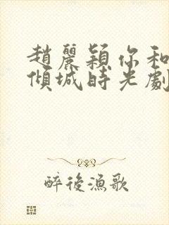 赵丽颖你和我的倾城时光剧照