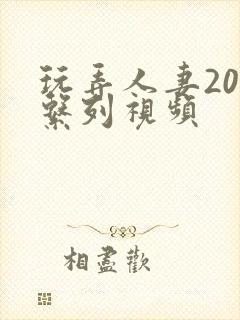 玩弄人妻200系列视频
