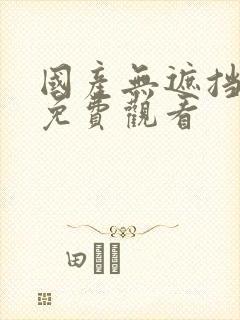 国产无遮挡裸体免费观看