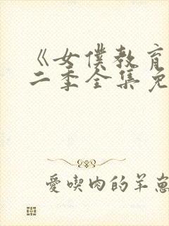 《女仆教育》第二季全集免费动漫在