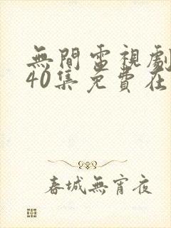 无间电视剧全集40集免费在线观看免费版
