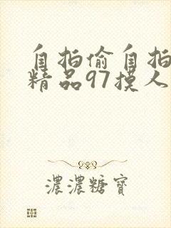 自拍偷自拍亚洲精品97摸人