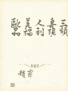 欧美人妻三级精品福利视频