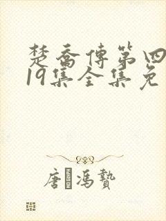 楚乔传第四部119集全集免费播放电视