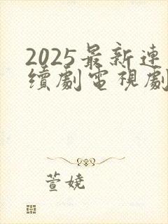 2025最新连续剧电视剧大全免费观看