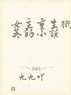 女主重生职场精英的小说