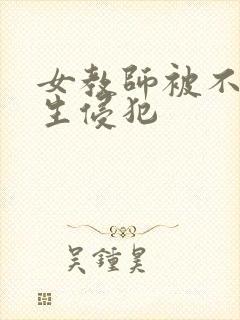 女教师被不良学生侵犯