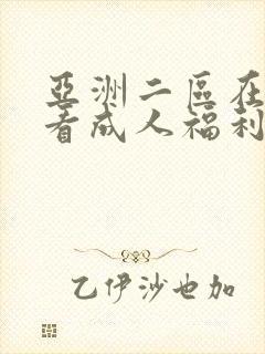 亚洲二区在线观看成人福利