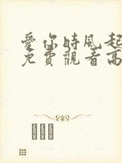 爱你时风起短剧免费观看高清