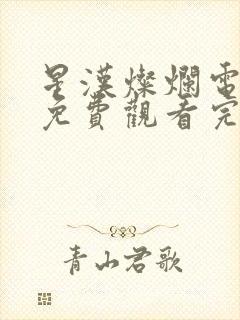 星汉灿烂电视剧免费观看完整版星汉灿烂