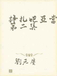 挣扎吧亚当军君第二集