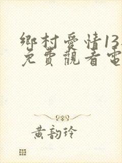 乡村爱情13部免费观看电视剧全集
