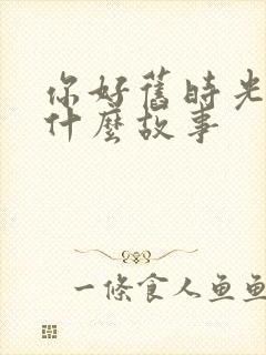 你好旧时光讲的什么故事