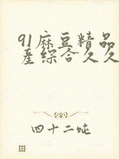 91麻豆精品国产综合久久久_亚洲综合久