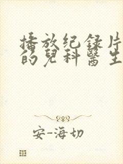 播放纪录片闪闪的儿科医生第二季全集