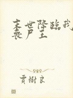 末世降临我成了丧尸王