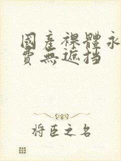 国产裸体永久免费无遮挡
