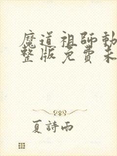 魔道祖师动漫完整版免费未删减版
