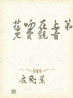 花吻在上第一集免费观看