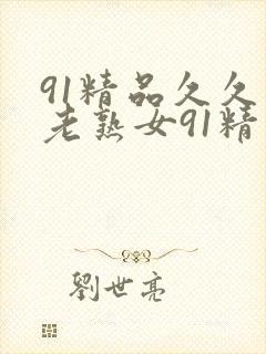 91精品久久久老熟女91精品