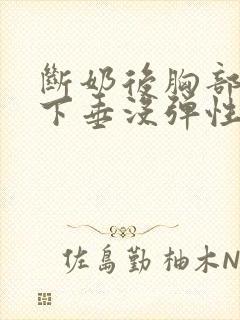断奶后胸部干瘪下垂没弹性还能恢复吗