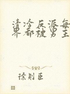 清冷反派每个世界都被男主艹