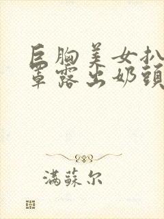 巨胸美女扒开胸罩露出奶头