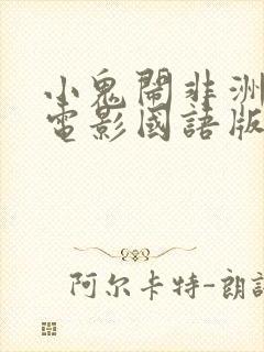 小鬼闹非洲喜剧电影国语版免费观看