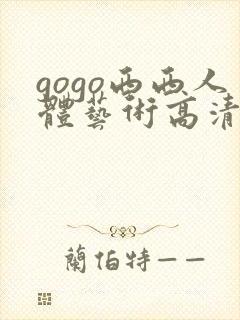 gogo西西人体艺术高清大胆