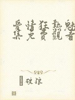 爱情狂热魅惑全集免费观看动漫版
