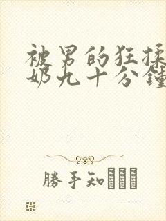被男的狂揉胸吸奶九十分钟