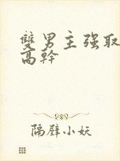 双男主强取豪夺高干