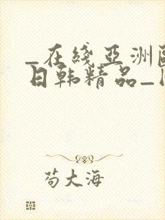 _在线亚洲欧美日韩精品_国产成人