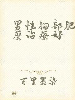 男性胸部肥大怎么治疗好