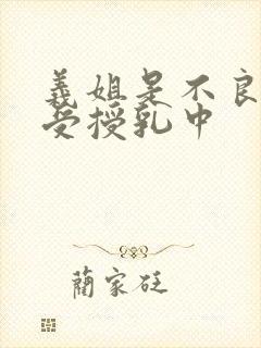 义姐是不良妈妈受授乳中