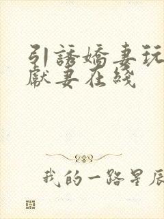引诱娇妻玩绿帽献妻在线