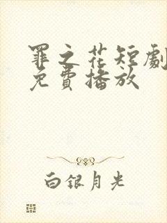 罪之花短剧全集免费播放