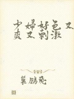 少妇好色又紧又爽又刺激
