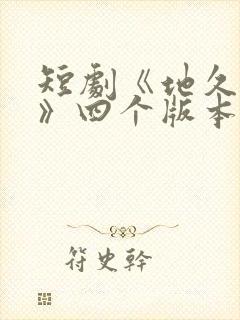 短剧《地久婚长》四个版本
