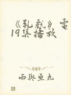 《轧戏》电视剧19集播放