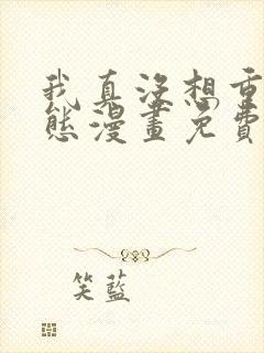 我真没想重生动态漫画免费观看