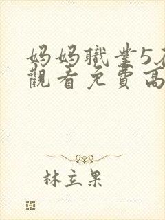 妈妈职业5在线观看免费高清电视剧