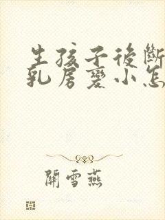 生孩子后断奶后乳房变小怎么办