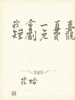 我会一直喜欢你短剧免费观看