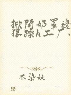 掀开奶罩边躁狠狠躁h工厂小说