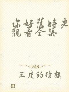 你好旧时光免费观看全集