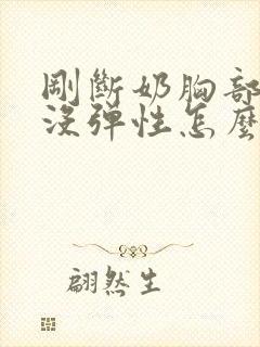 刚断奶胸部缩水没弹性怎么办