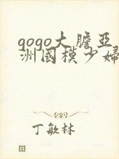 gogo大胆亚洲国模少妇人体
