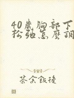 40岁胸部下垂松弛怎么调整